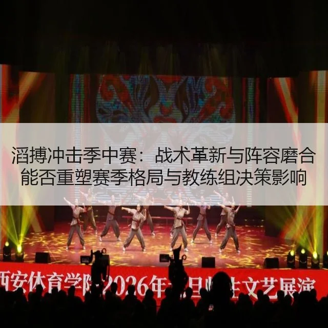 滔搏冲击季中赛：战术革新与阵容磨合能否重塑赛季格局与教练组决策影响